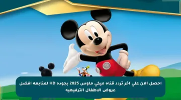 احصل الآن على آخر تردد قناة ميكي ماوس 2025 بجودة HD لمتابعة أفضل عروض الأطفال الترفيهية